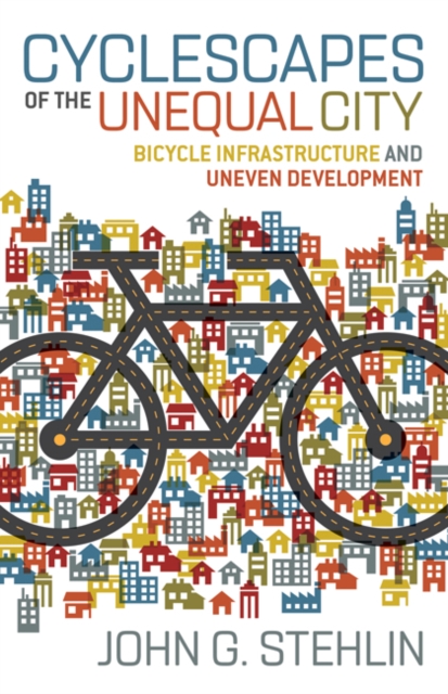 Cyclescapes of the Unequal City : Bicycle Infrastructure and Uneven Development, Hardback Book