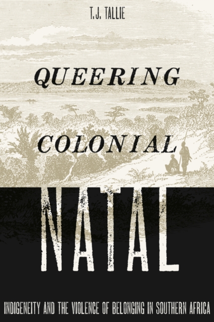 Queering Colonial Natal : Indigeneity and the Violence of Belonging in Southern Africa, Hardback Book