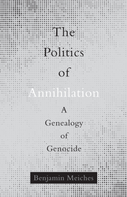 The Politics of Annihilation : A Genealogy of Genocide, Paperback / softback Book