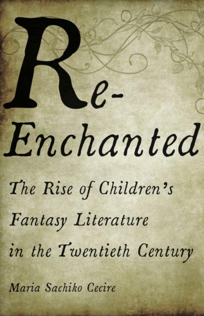 Re-Enchanted : The Rise of Children's Fantasy Literature in the Twentieth Century, Hardback Book
