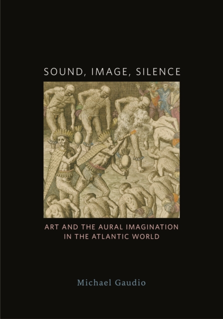 Sound, Image, Silence : Art and the Aural Imagination in the Atlantic World, Paperback / softback Book