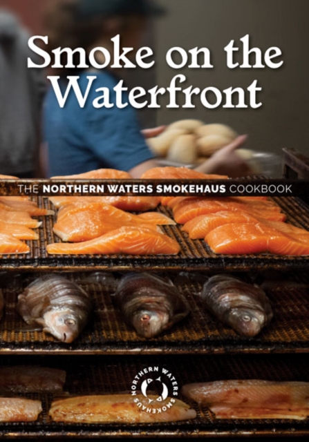 Smoke on the Waterfront : The Northern Waters Smokehaus Cookbook, Hardback Book