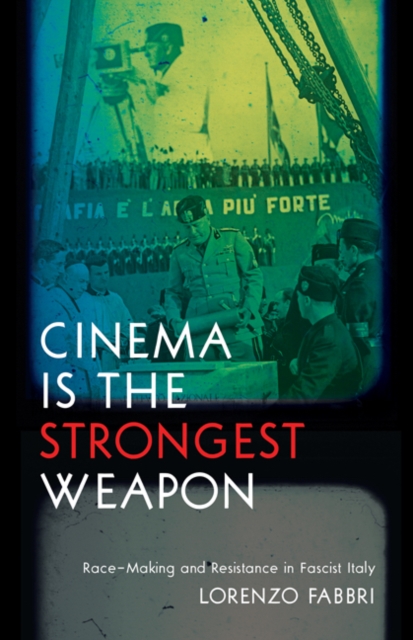 Cinema is the Strongest Weapon : Race-Making and Resistance in Fascist Italy, Hardback Book