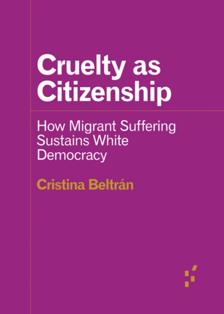 Cruelty as Citizenship : How Migrant Suffering Sustains White Democracy, Paperback / softback Book