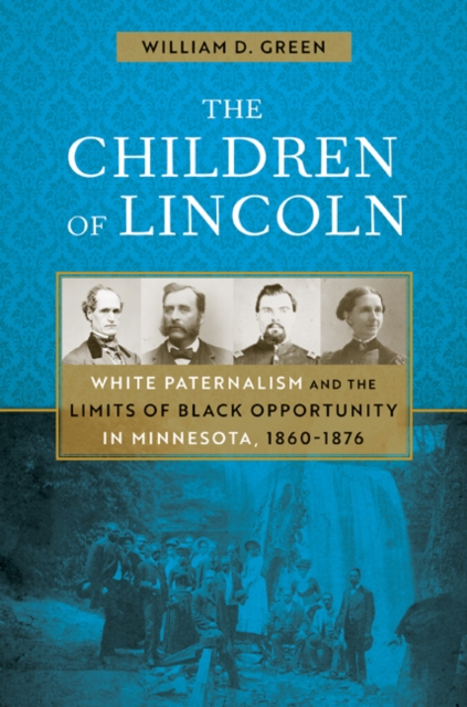 The Children of Lincoln : White Paternalism and the Limits of Black Opportunity in Minnesota, 1860-1876, Paperback / softback Book