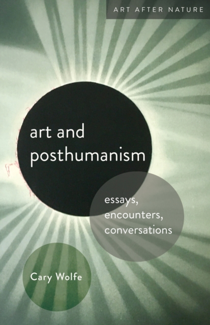 Art and Posthumanism : Essays, Encounters, Conversations, Hardback Book