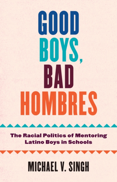 Good Boys, Bad Hombres : The Racial Politics of Mentoring Latino Boys in Schools, Hardback Book