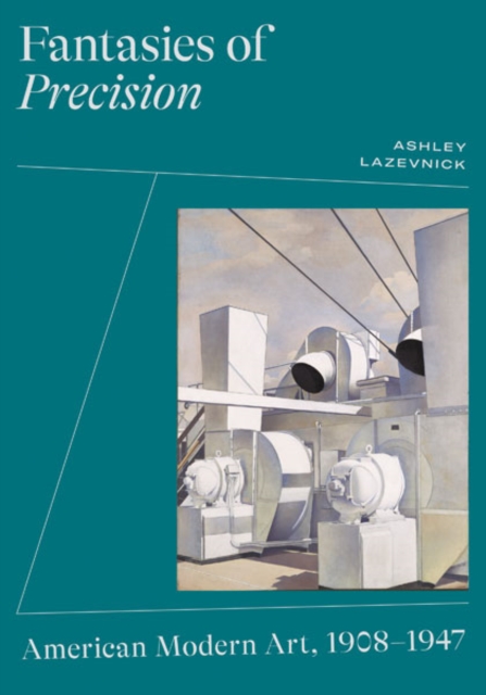 Fantasies of Precision : American Modern Art, 1908-1947, Paperback / softback Book