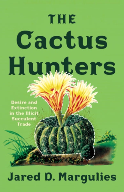 The Cactus Hunters : Desire and Extinction in the Illicit Succulent Trade, Hardback Book