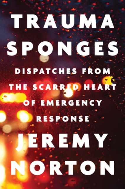 Trauma Sponges : Dispatches from the Scarred Heart of Emergency Response, Hardback Book