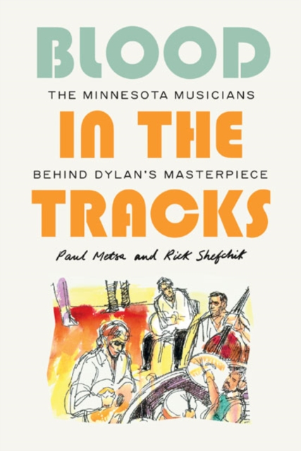 Blood in the Tracks : The Minnesota Musicians behind Dylan's Masterpiece, Hardback Book