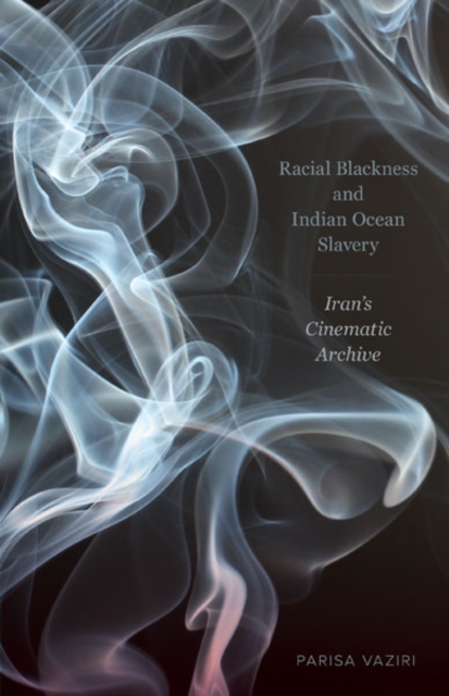 Racial Blackness and Indian Ocean Slavery : Iran's Cinematic Archive, Hardback Book
