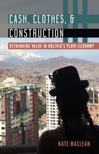 Cash, Clothes, and Construction : Rethinking Value in Bolivia's Pluri-economy, Hardback Book