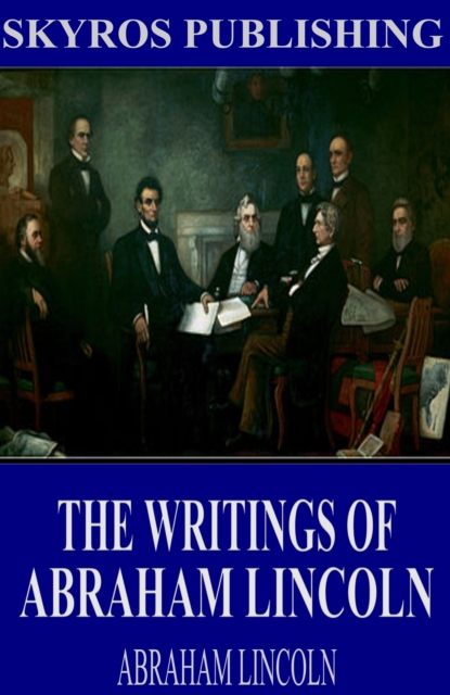 The Writings of Abraham Lincoln: All Volumes, EPUB eBook