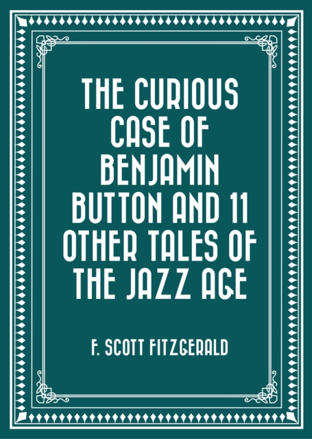The Curious Case of Benjamin Button and 11 Other Tales of the Jazz Age, EPUB eBook