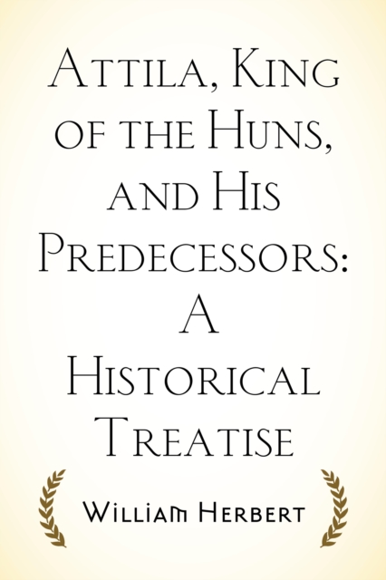 Attila, King of the Huns, and His Predecessors: A Historical Treatise, EPUB eBook