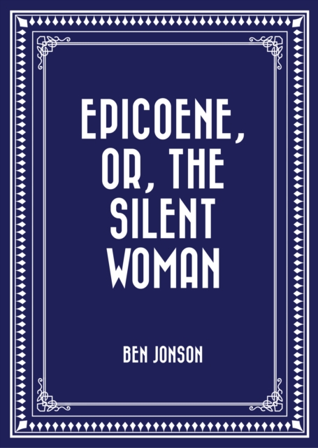 Epicoene, Or, The Silent Woman, EPUB eBook
