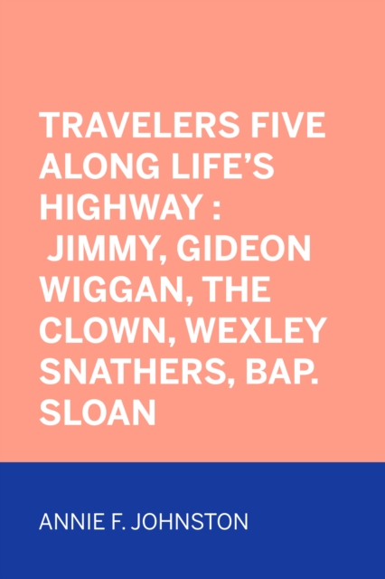 Travelers Five Along Life's Highway : Jimmy, Gideon Wiggan, the Clown, Wexley Snathers, Bap. Sloan, EPUB eBook