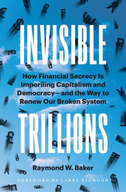 Invisible Trillions : How Financial Secrecy Is Imperiling Capitalism and Democracy and the Way to Renew Our Broken System, Hardback Book