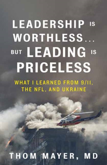 Leadership Is Worthless...But Leading Is Priceless : What I Learned from 9/11, the NFL, and Ukraine, Hardback Book