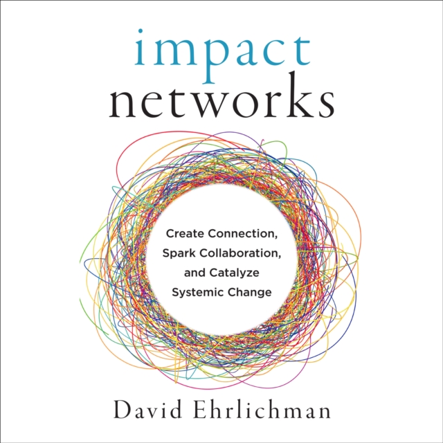Impact Networks : Create Connection, Spark Collaboration, and Catalyze Systemic Change, EPUB eBook