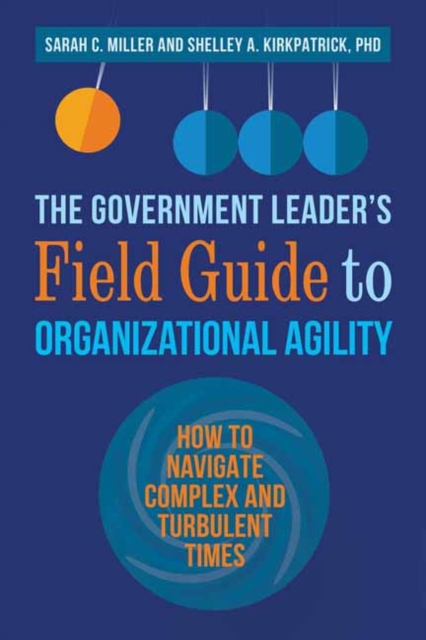 The Government Leader’s Field Guide to Organizational Agility : How to Navigate Complex and Turbulent Times, Paperback / softback Book