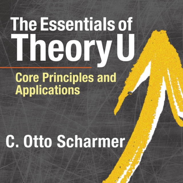 The Essentials of Theory U : Core Principles and Applications, EPUB eBook