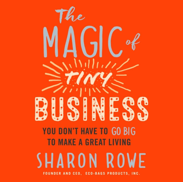 The Magic of Tiny Business : You Don't Have to Go Big to Make a Great Living, PDF eBook