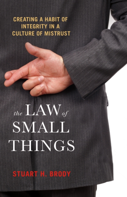 The Law of Small Things : Creating a Habit of Integrity in a Culture of Mistrust, PDF eBook