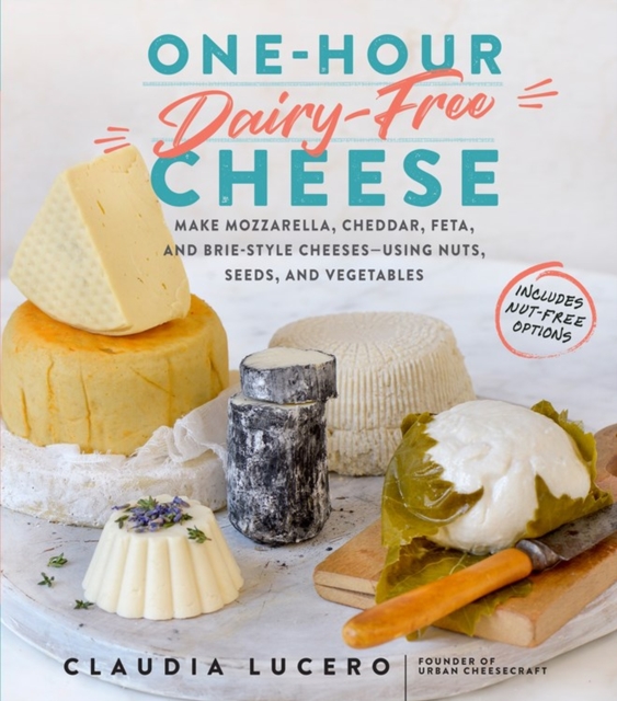 One-Hour Dairy-Free Cheese : Make Mozzarella, Cheddar, Feta, and Brie-Style Cheeses-Using Nuts, Seeds, and Vegetables, Paperback / softback Book