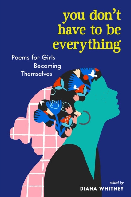 You Don't Have to Be Everything : Poems for Girls Becoming Themselves, Paperback / softback Book