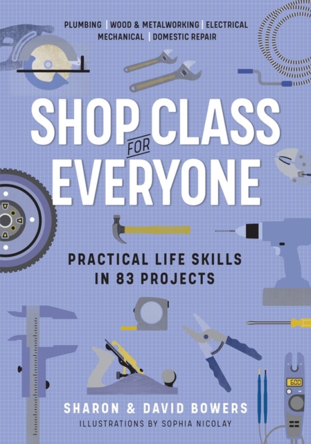 Shop Class for Everyone: Practical Life Skills in 83 Projects : Plumbing · Wood & Metalwork · Electrical · Mechanical · Domestic Repair, Paperback / softback Book