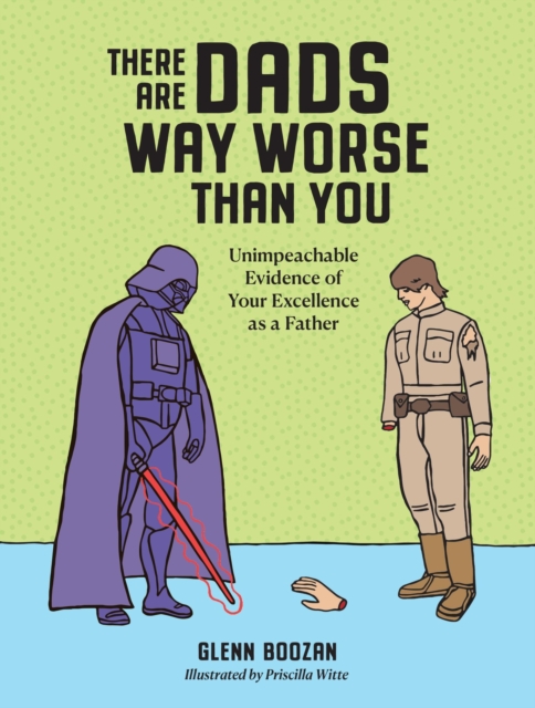 There Are Dads Way Worse Than You : Unimpeachable Evidence of Your Excellence as a Father, Hardback Book