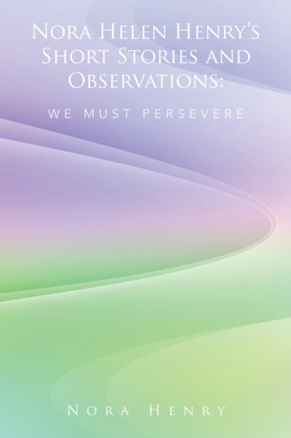 Nora Helen Henry'S Short Stories and Observations: We Must Persevere, EPUB eBook