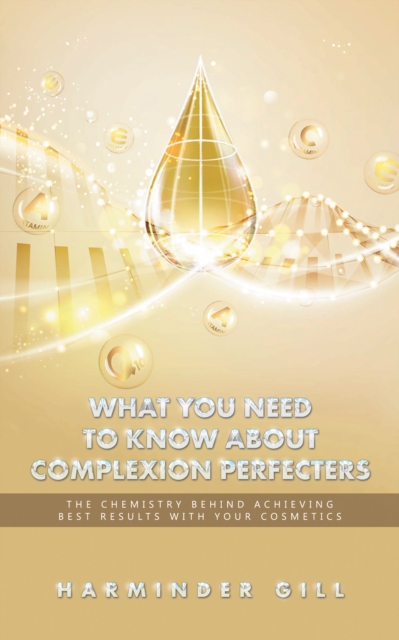 What You Need to Know About Complexion Perfecters : The Chemistry Behind Achieving Best Results with Your Cosmetics, EPUB eBook