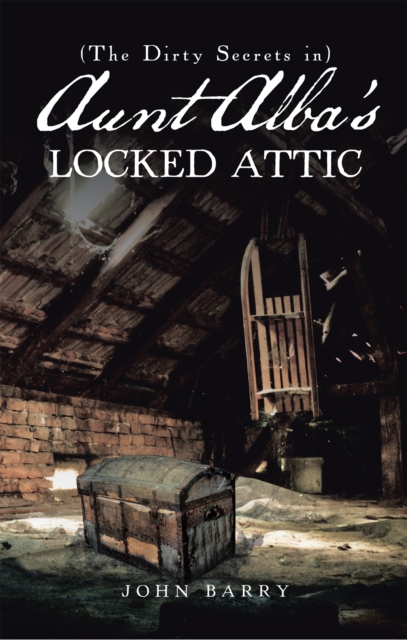 (The Dirty Secrets In) Aunt Alba'S Locked Attic : A Novel by John Barry, EPUB eBook