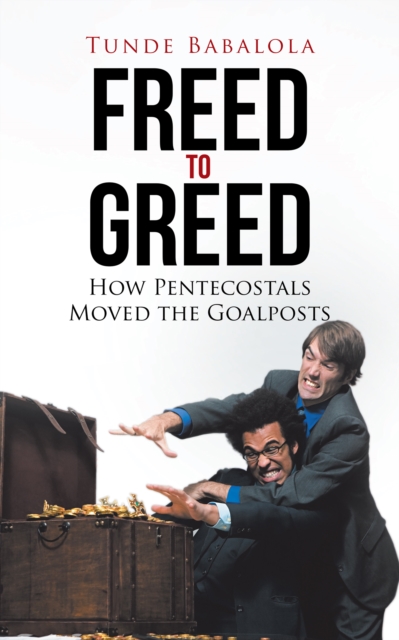 Freed to Greed : How Pentecostals Moved the Goalposts, EPUB eBook