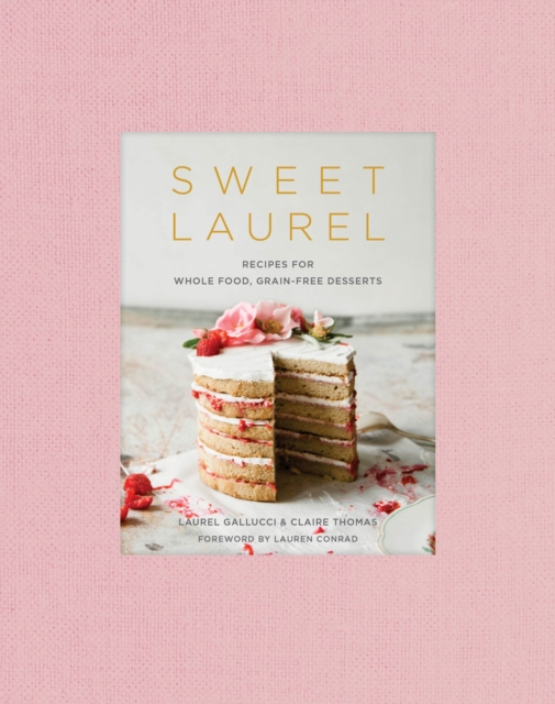 Sweet Laurel Cookbook : Delicious and Beautiful Whole Food, Grain-Free Desserts, Hardback Book