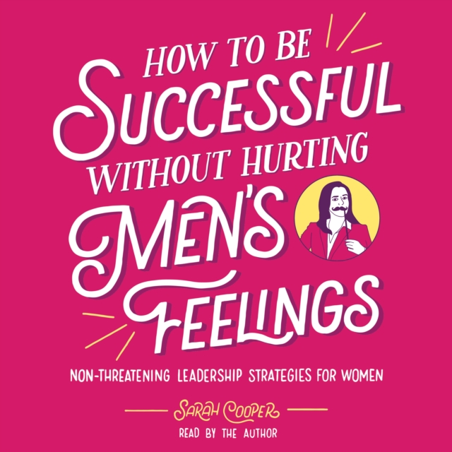 How to Be Successful without Hurting Men's Feelings : Non-threatening Leadership Strategies for Women, eAudiobook MP3 eaudioBook