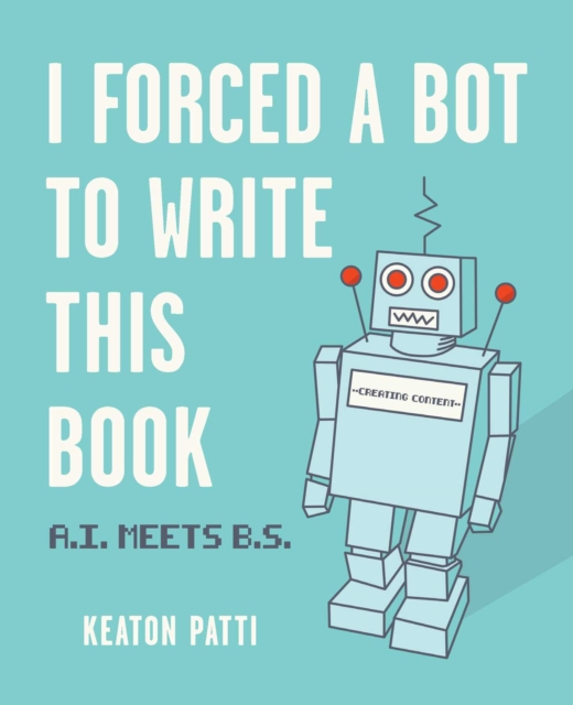 I Forced a Bot to Write This Book : A.I. Meets B.S., Paperback / softback Book