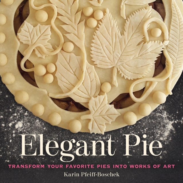 Elegant Pie : Transform Your Favorite Pies into Works of Art, EPUB eBook