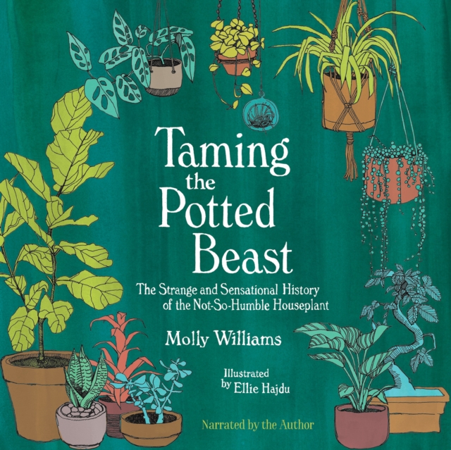 Taming the Potted Beast : The Strange and Sensational History of the Not-So-Humble Houseplant, eAudiobook MP3 eaudioBook