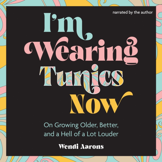 I'm Wearing Tunics Now : On Growing Older, Better, and a Hell of a Lot Louder, eAudiobook MP3 eaudioBook