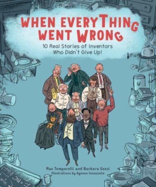 When Everything Went Wrong : 10 Real Stories of Inventors Who Didn't Give Up!, Hardback Book