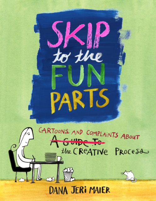 Skip to the Fun Parts : Cartoons and Complaints About the Creative Process, EPUB eBook