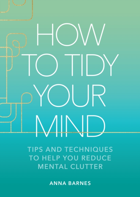 How to Tidy Your Mind : Tips and Techniques to Help You Reduce Mental Clutter, EPUB eBook