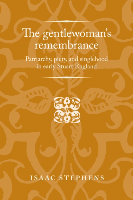 The gentlewoman's remembrance : Patriarchy, piety, and singlehood in early Stuart England, EPUB eBook