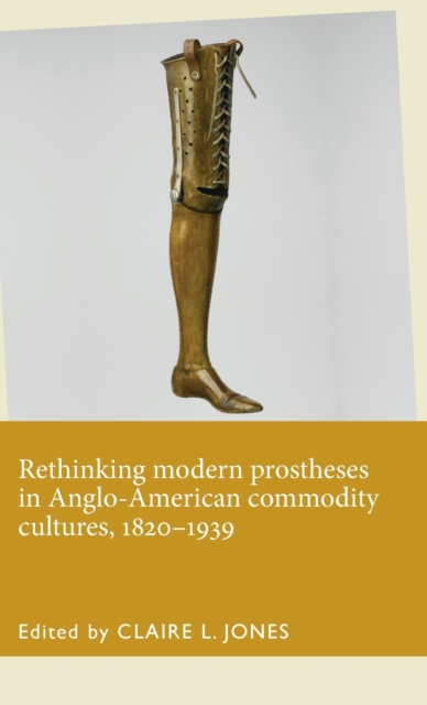 Rethinking Modern Prostheses in Anglo-American Commodity Cultures, 1820-1939, Hardback Book