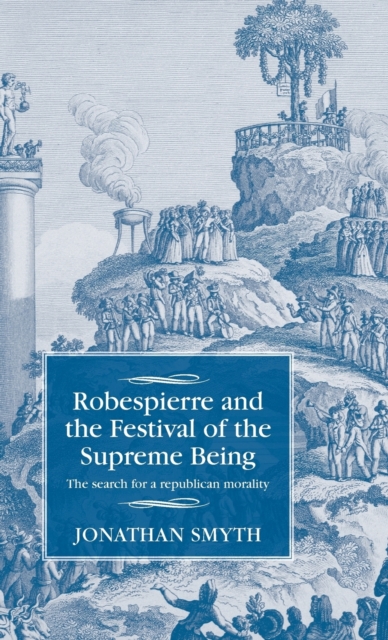 Robespierre and the Festival of the Supreme Being : The Search for a Republican Morality, Hardback Book