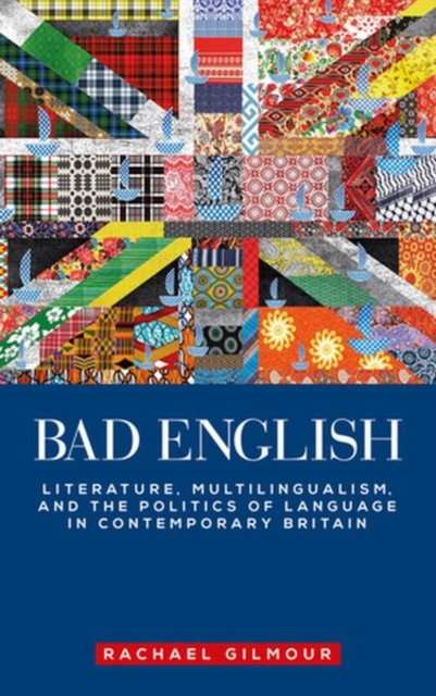 Bad English : Literature, Multilingualism, and the Politics of Language in Contemporary Britain, Hardback Book